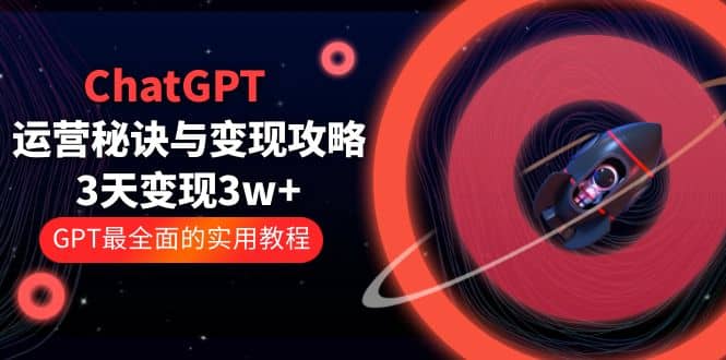 ChatGPT运营-秘诀与变现攻略：3天变现1w GPT最全面的实用教程（100节课）,ChatGPT,运营秘诀,变现攻略,全面的实用教程,赚钱项目,第1张