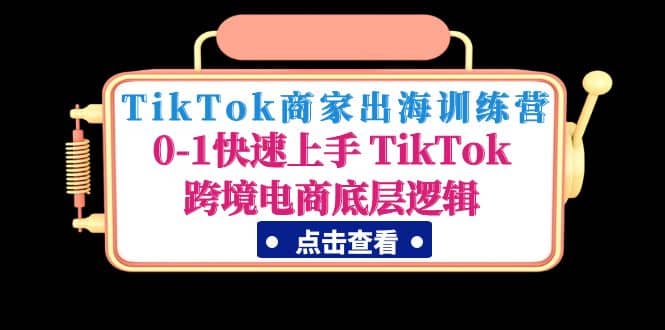 TikTok商家出海训练营：0-1快速上手 TikTok跨境电商底层逻辑(无水印),TikTok,商家出海,训练营,快速上手,跨境电商,底层逻辑,第1张