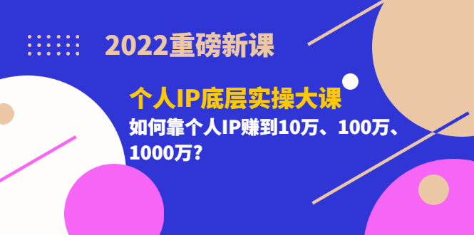 2022重磅新课《个人IP底层实操大课》如何靠个人IP赚到10万、100万、1000万?,重磅新课个人IP底层实操大课,如何靠个人IP赚到,第1张